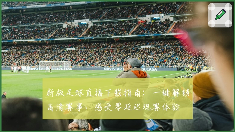 新版足球直播下载指南：一键解锁高清赛事，感受零延迟观赛体验