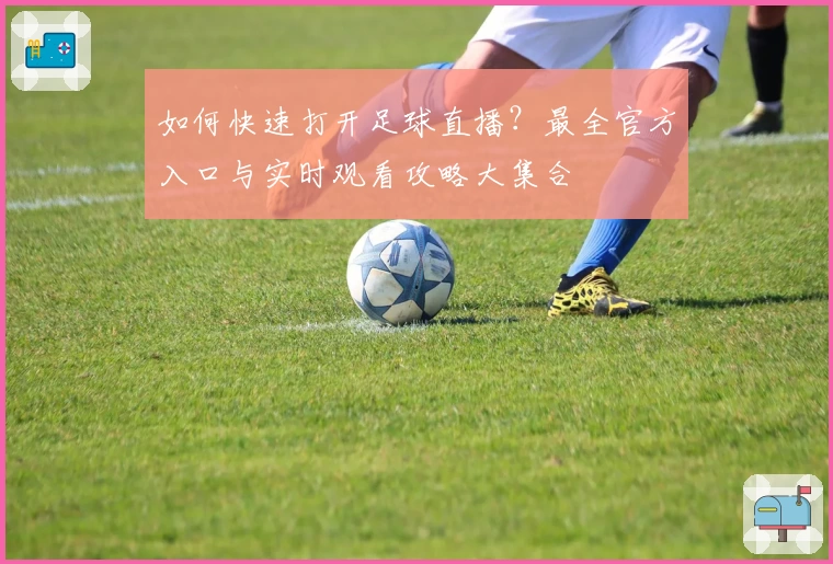 如何快速打开足球直播？最全官方入口与实时观看攻略大集合