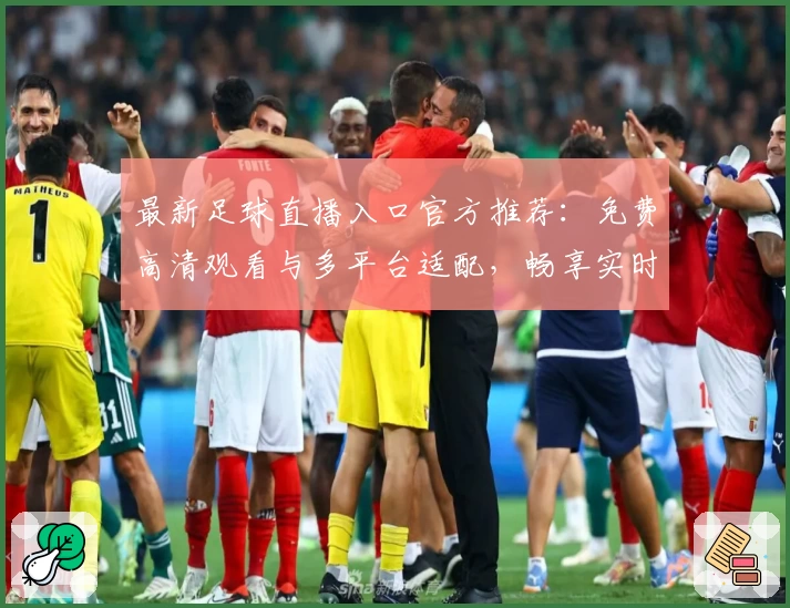 最新足球直播入口官方推荐：免费高清观看与多平台适配，畅享实时赛事体验