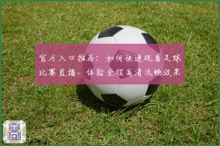 官方入口推荐：如何快速观看足球比赛直播，体验全程高清流畅效果