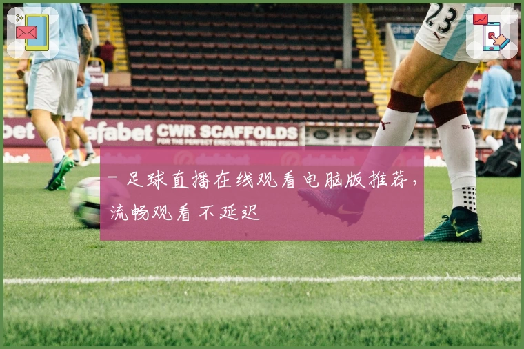 - 足球直播在线观看电脑版推荐，流畅观看不延迟