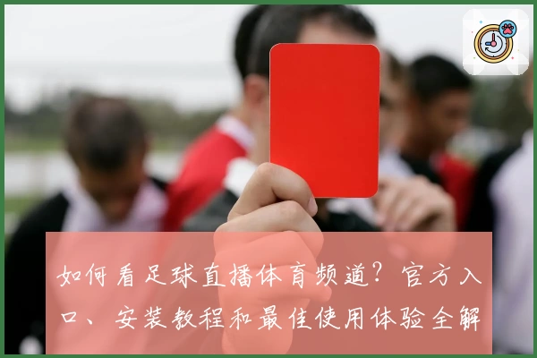 如何看足球直播体育频道？官方入口、安装教程和最佳使用体验全解析