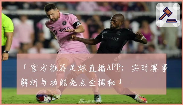 「官方推荐足球直播APP:实时赛事解析与功能亮点全揭秘」