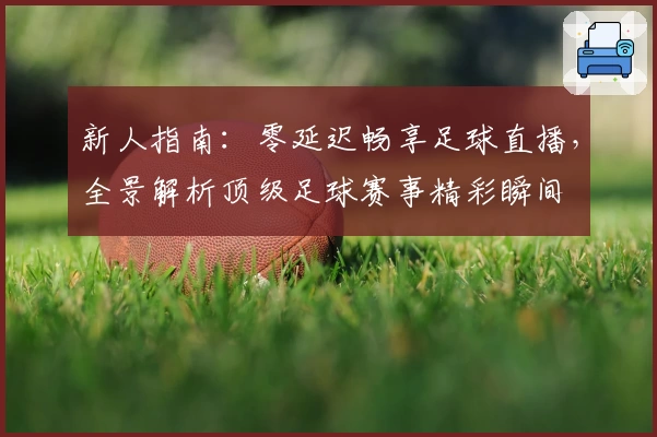 新人指南：零延迟畅享足球直播，全景解析顶级足球赛事精彩瞬间