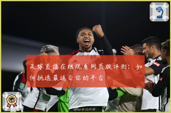 足球直播在线观看网页版评测：如何挑选最适合你的平台