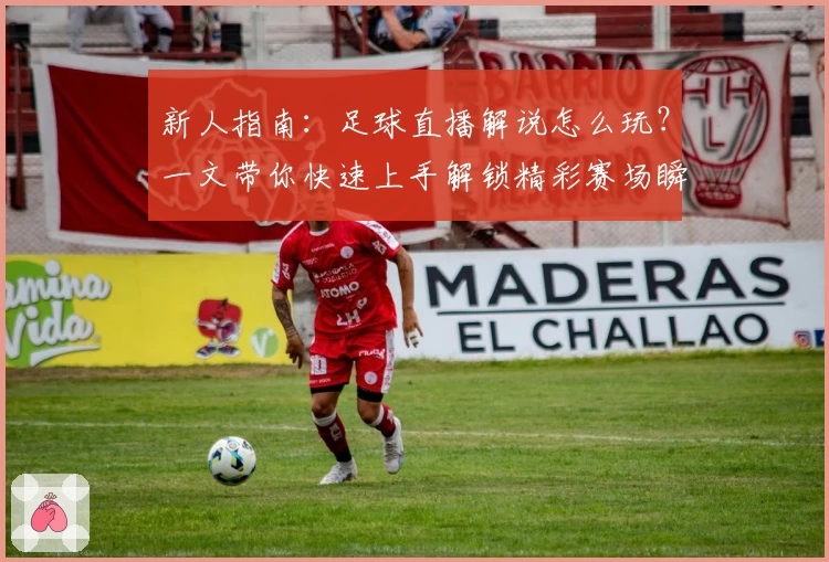 新人指南：足球直播解说怎么玩？一文带你快速上手解锁精彩赛场瞬间