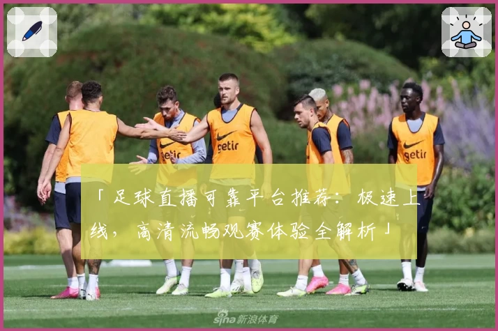 「足球直播可靠平台推荐：极速上线，高清流畅观赛体验全解析」