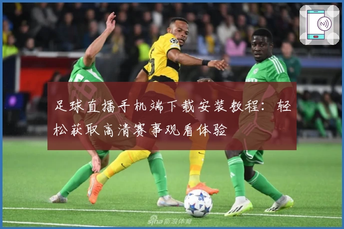 足球直播手机端下载安装教程：轻松获取高清赛事观看体验