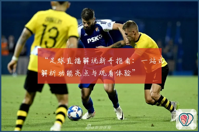 “足球直播解说新手指南:一站式解析功能亮点与观看体验”