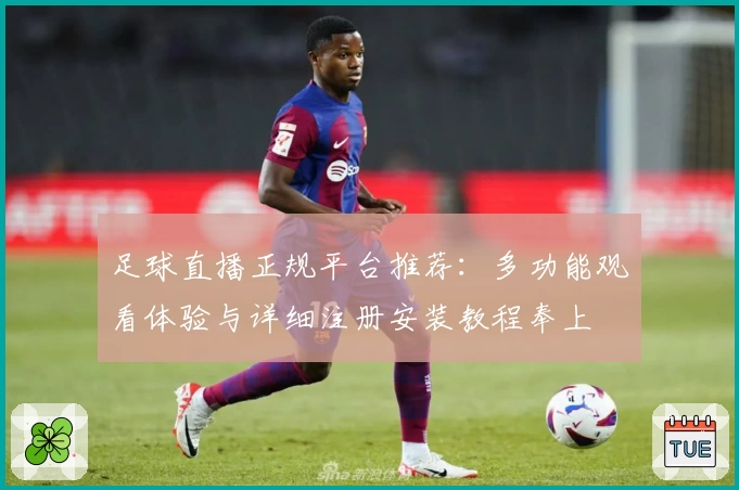 足球直播正规平台推荐：多功能观看体验与详细注册安装教程奉上