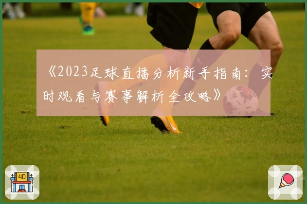 《2023足球直播分析新手指南:实时观看与赛事解析全攻略》