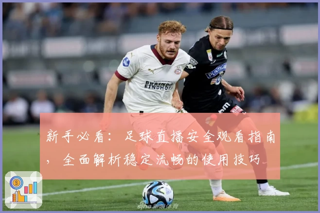 新手必看：足球直播安全观看指南，全面解析稳定流畅的使用技巧