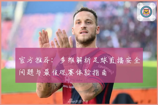 官方推荐：多维解析足球直播安全问题与最佳观赛体验指南