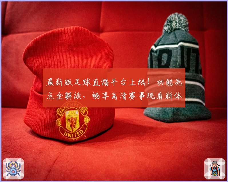 最新版足球直播平台上线！功能亮点全解读，畅享高清赛事观看新体验