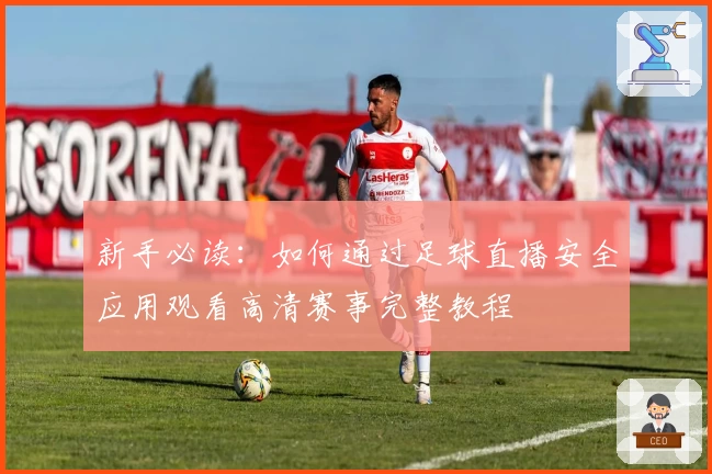 新手必读：如何通过足球直播安全应用观看高清赛事完整教程