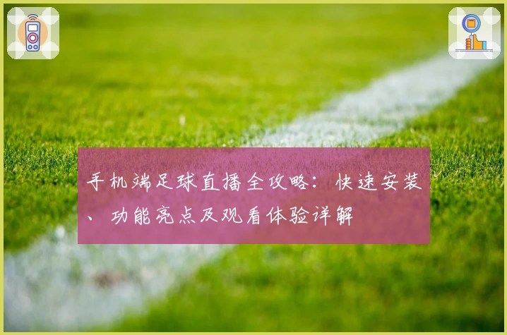 手机端足球直播全攻略：快速安装、功能亮点及观看体验详解
