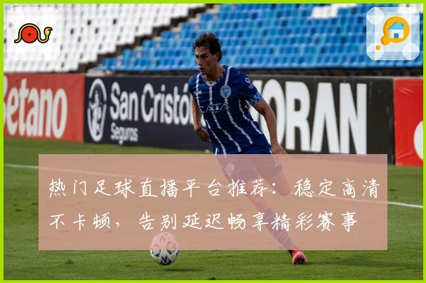 热门足球直播平台推荐：稳定高清不卡顿，告别延迟畅享精彩赛事