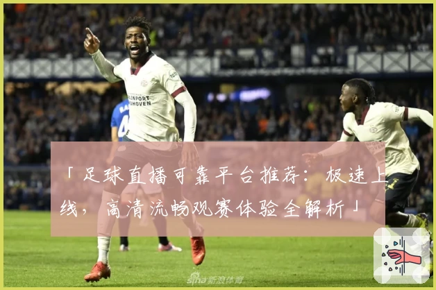 「足球直播可靠平台推荐：极速上线，高清流畅观赛体验全解析」