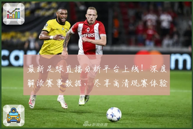 最新足球直播分析平台上线！深度解读赛事数据，尽享高清观赛体验