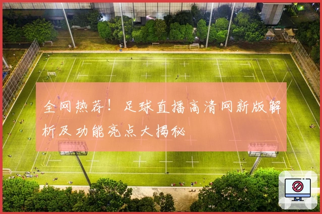 全网热荐！足球直播高清网新版解析及功能亮点大揭秘