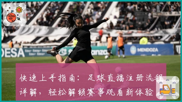 快速上手指南：足球直播注册流程详解，轻松解锁赛事观看新体验
