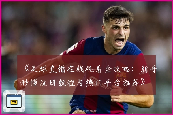 《足球直播在线观看全攻略：新手秒懂注册教程与热门平台推荐》