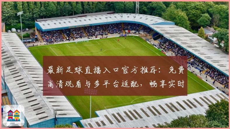 最新足球直播入口官方推荐：免费高清观看与多平台适配，畅享实时赛事体验
