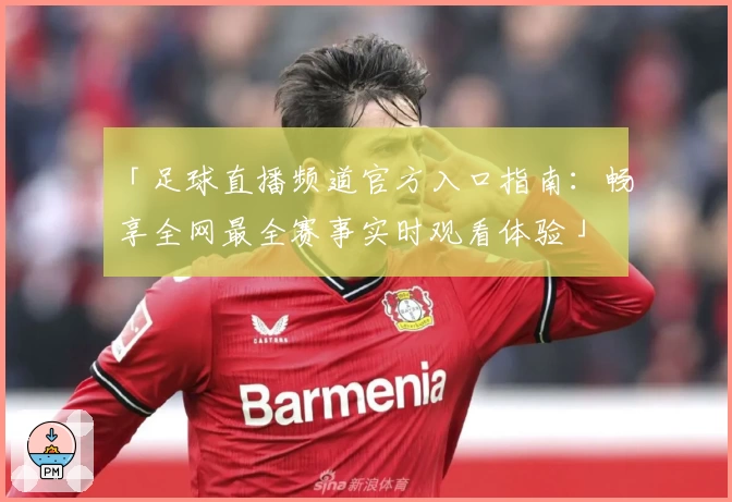 「足球直播频道官方入口指南:畅享全网最全赛事实时观看体验」