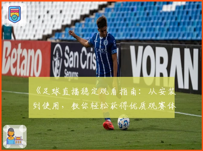 《足球直播稳定观看指南：从安装到使用，教你轻松获得优质观赛体验》