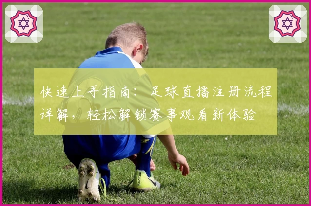 快速上手指南：足球直播注册流程详解，轻松解锁赛事观看新体验