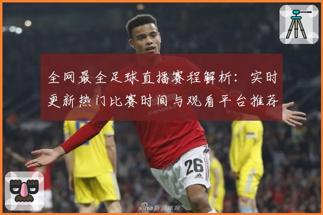 全网最全足球直播赛程解析：实时更新热门比赛时间与观看平台推荐