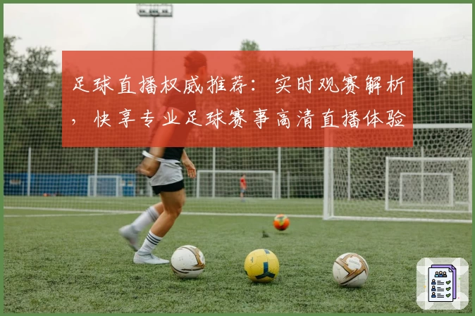 足球直播权威推荐：实时观赛解析，快享专业足球赛事高清直播体验