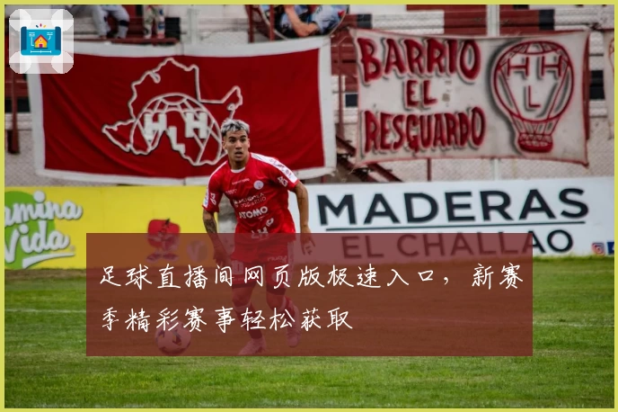 足球直播间网页版极速入口，新赛季精彩赛事轻松获取