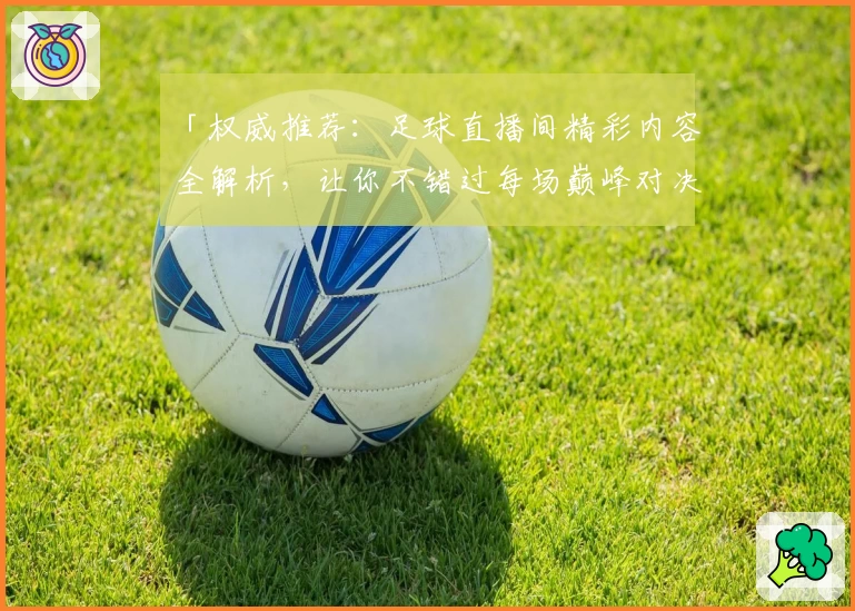 「权威推荐:足球直播间精彩内容全解析,让你不错过每场巅峰对决!」