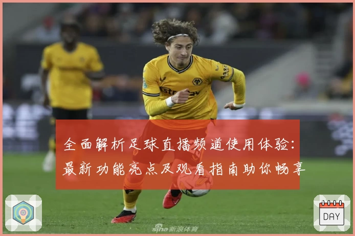 全面解析足球直播频道使用体验:最新功能亮点及观看指南助你畅享赛事