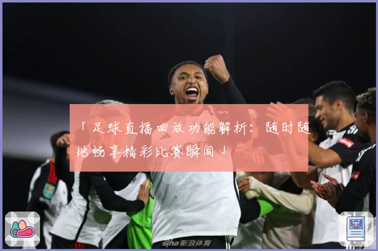 「足球直播回放功能解析：随时随地畅享精彩比赛瞬间」