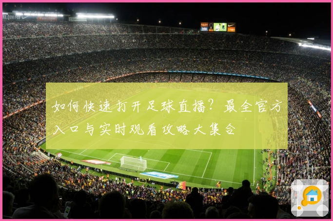 如何快速打开足球直播？最全官方入口与实时观看攻略大集合
