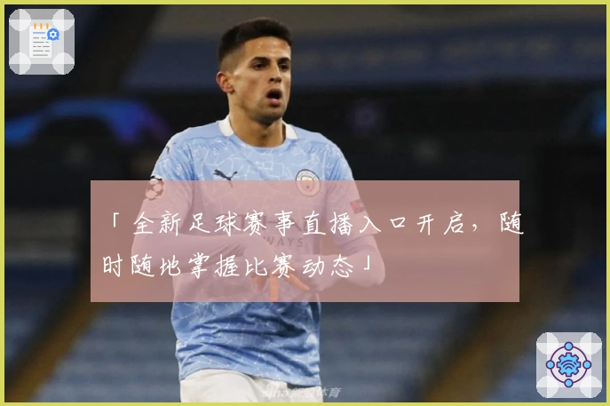 「全新足球赛事直播入口开启，随时随地掌握比赛动态」