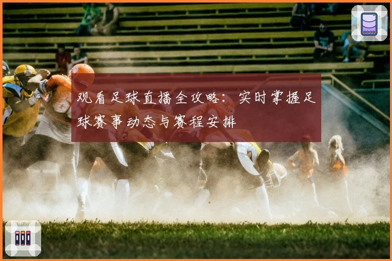 观看足球直播全攻略：实时掌握足球赛事动态与赛程安排